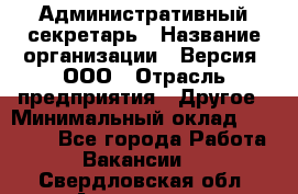 Административный секретарь › Название организации ­ Версия, ООО › Отрасль предприятия ­ Другое › Минимальный оклад ­ 25 000 - Все города Работа » Вакансии   . Свердловская обл.,Алапаевск г.